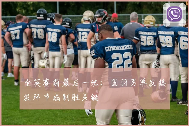 全英赛前最后一练:国羽男单发接发环节成制胜关键