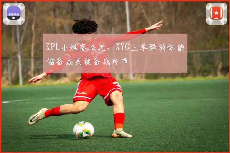 KPL小组赛临近，XYG上单强调体能储备成关键备战环节