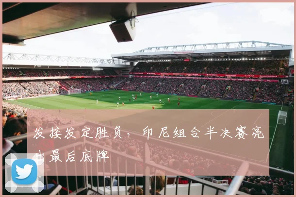 发接发定胜负,印尼组合半决赛亮出最后底牌