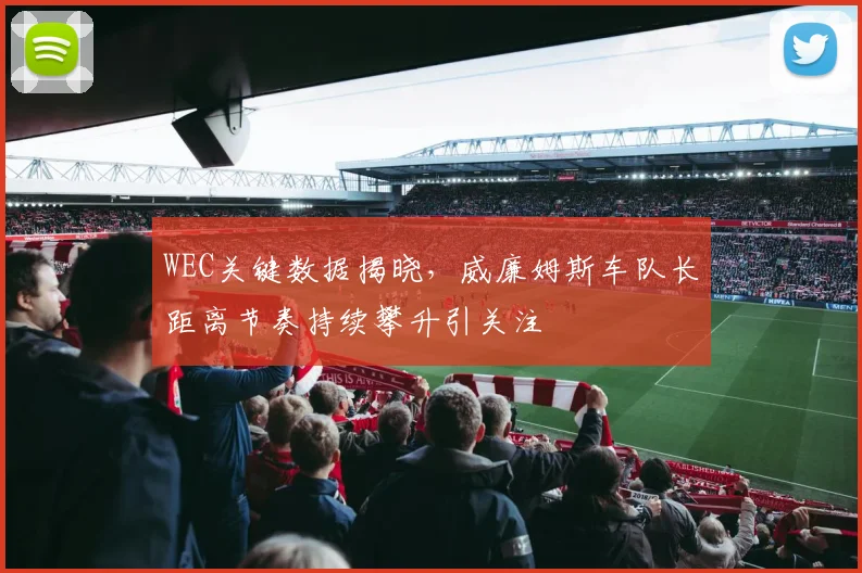 WEC关键数据揭晓，威廉姆斯车队长距离节奏持续攀升引关注