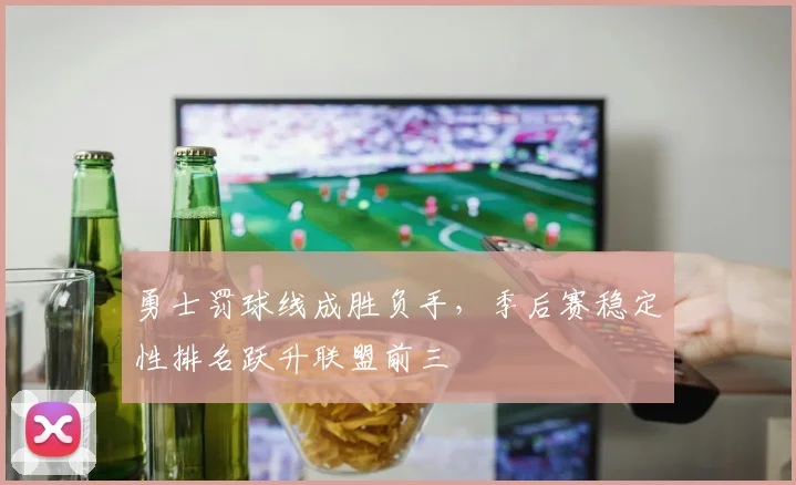 勇士罚球线成胜负手，季后赛稳定性排名跃升联盟前三