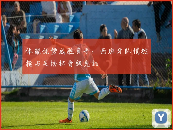 体能优势成胜负手，西班牙队悄然抢占足协杯晋级先机