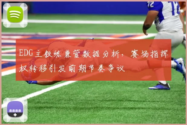 EDG主教练兼管数据分析，赛场指挥权转移引发前期节奏争议
