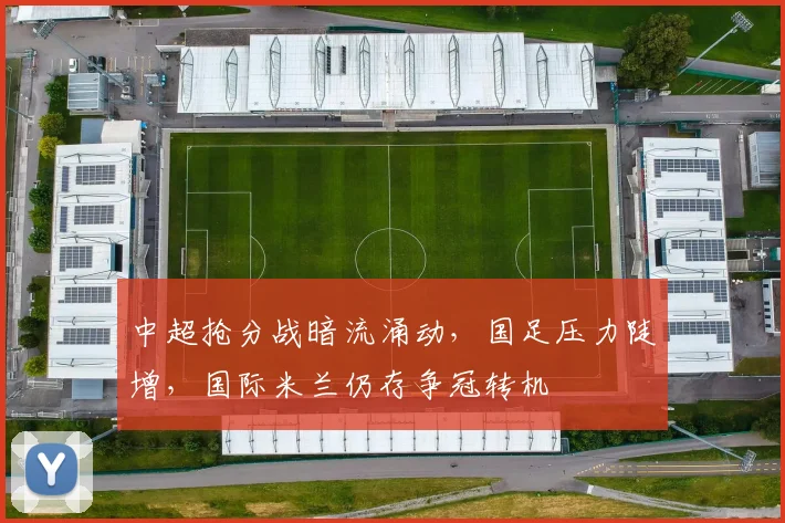 中超抢分战暗流涌动,国足压力陡增,国际米兰仍存争冠转机