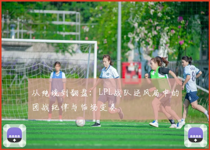从绝境到翻盘：LPL战队逆风局中的团战纪律与临场变奏