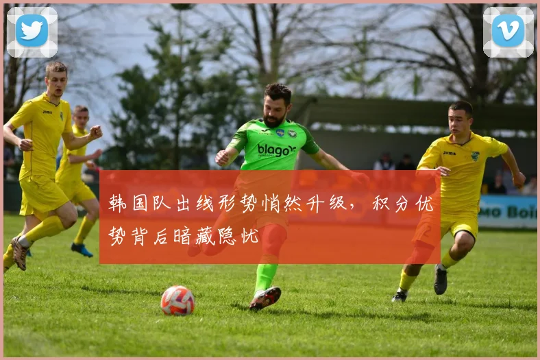 韩国队出线形势悄然升级，积分优势背后暗藏隐忧