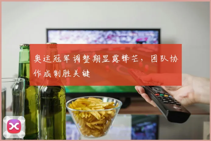 奥运冠军调整期显露锋芒，团队协作成制胜关键 - 爱游戏